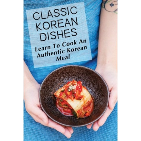 (영문도서) Classic Korean Dishes: Learn To Cook An Authentic Korean Meal: Korean Easy Cooking Recipes Paperback, Independently Published, English, 9798462245367