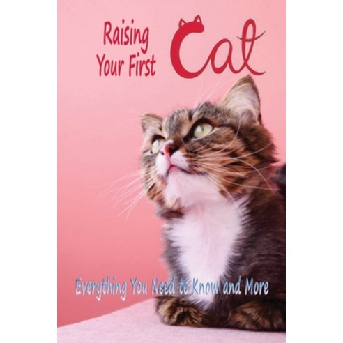 Raising Your First Cat: Everything You Need to Know and More: Raising Cat for Beginners Paperback, Independently Published