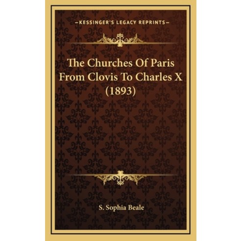 The Churches Of Paris From Clovis To Charles X (1893) Hardcover, Kessinger Publishing