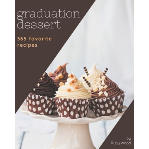 365 Favorite Graduation Dessert Recipes: Start a New Cooking Chapter with Graduation Dessert Cookbook! Paperback, Independently Published