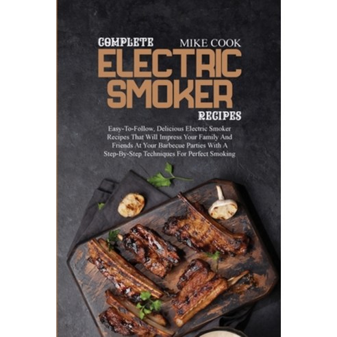 (영문도서) Complete Electric Smoker Recipes: Easy-To-Follow Delicious Electric Smoker Recipes That Will... Paperback, Mike Cook, English, 9781802862911