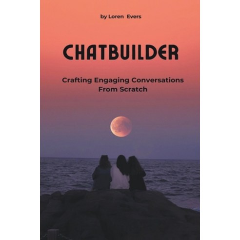 (영문도서) ChatBuilder - Crafting Engaging Conversations from Scratch Paperback, Loren Evers, English, 9798224476510
