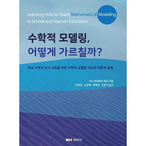 수학적 모델링 어떻게 가르칠까?:학교 수학과 교사 교육을 위한 수학적 모델링 지도의 이론과 실제, 경문사