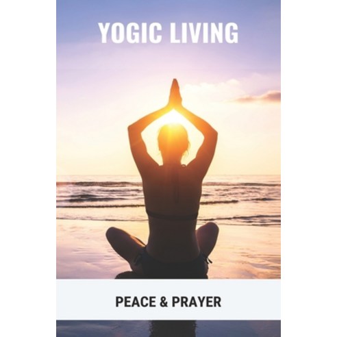 Yogic Living: Peace & Prayer: Is Yoga A Spiritual Practice Paperback, Independently Published, English, 9798747466999