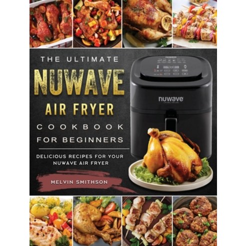 (영문도서) The Ultimate NuWave Air Fryer Cookbook for Beginners: Delicious Recipes for Your NuWave Air F... Hardcover, Melvin Smithson, English, 9781802449372