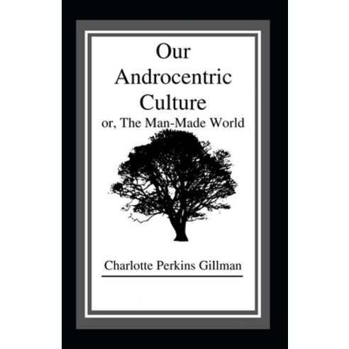 Our Androcentric Culture Or The Man-Made World: (illustrated edition) Paperback, Independently Published, English, 9798723251885