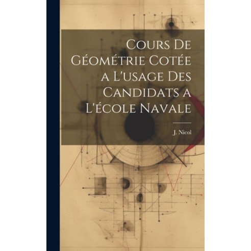 (영문도서) Cours de Géométrie Cotée a L''usage des Candidats a L''école Navale Hardcover, Legare Street Press, English, 9781020872891