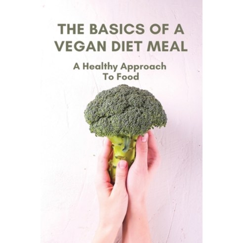 The Basics Of A Vegan Diet Meal: A Healthy Approach To Food: Vegan Diet Foods Paperback, Independently Published, English, 9798746918024