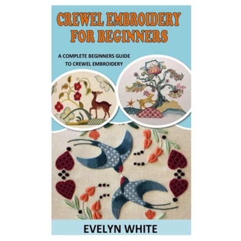 (영문도서) Crewel Embroidery for Beginners: A Complete Beginners Guide to Crewel Embroidery Paperback, Independently Published, English, 9798540895163