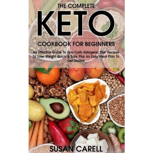 (영문도서) The Complete Keto Cookbook For Beginners: An Effective Guide To Low-Carb Ketogenic Diet Recip... Hardcover, Susan Carell, English, 9781802181760