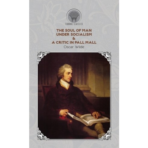 The Soul of Man Under Socialism & A Critic In Pall Mall Hardcover, Throne Classics