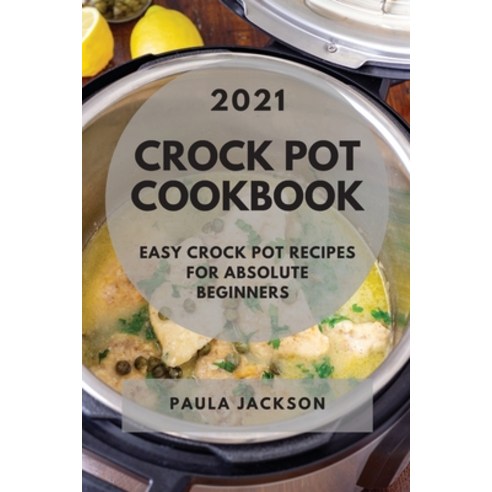 Crock Pot Cookbook 2021: Easy Crock Pot Recipes for Absolute Beginners Paperback, Paula Jackson, English, 9781802900781