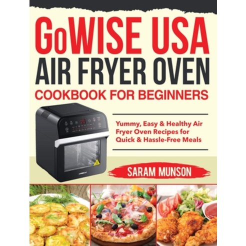 GoWISE USA Air Fryer Oven Cookbook for Beginners: Yummy Easy & Healthy Air Fryer Oven Recipes for Q... Hardcover, Driven Li, English, 9781954091764