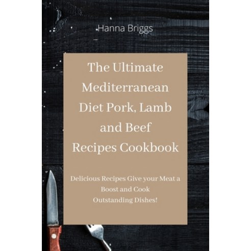 The Ultimate Mediterranean Diet Pork Lamb and Beef Recipes Cookbook: Delicious Recipes Give your Me... Paperback, Hanna Briggs, English, 9781801457088