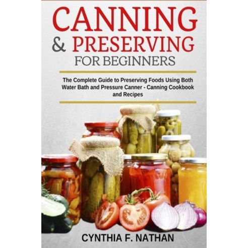 Canning and Preserving for Beginners: The Complete Guide to Preserving foods using both Water Bath a... Paperback, Independently Published, English, 9798693554412