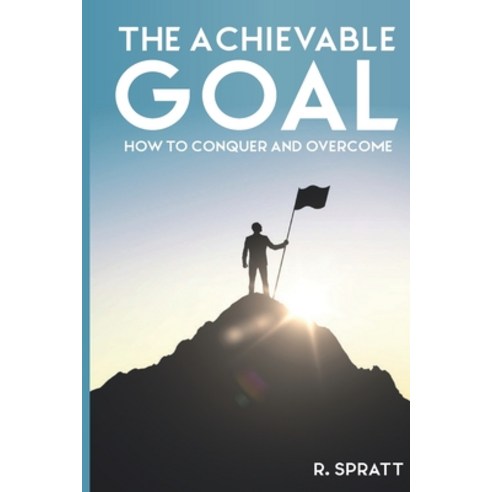 The Achievable Goal: How to Conquer and Overcome Paperback, Independently Published