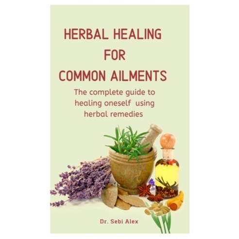 Herbal Healing For Common Ailments: The complete guide to healing oneself using herbal remedies Paperback, Independently Published, English, 9798560486242