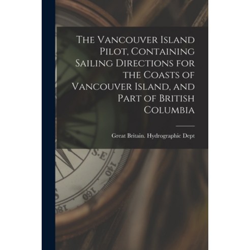 (영문도서) The Vancouver Island Pilot Containing Sailing Directions for the Coasts of Vancouver Island ... Paperback, Legare Street Press, English, 9781016168694