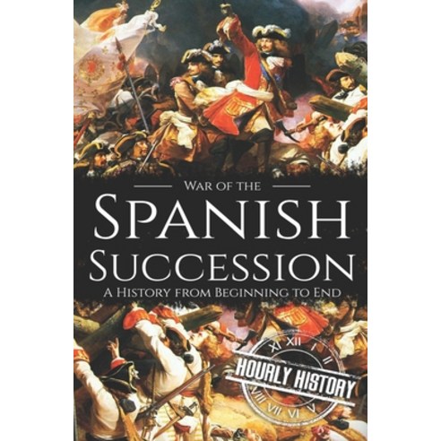 War of the Spanish Succession: A History from Beginning to End Paperback, Independently Published, English, 9798703626696