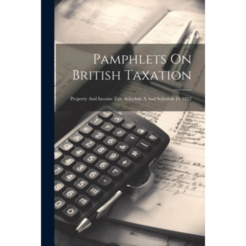 (영문도서) Pamphlets On British Taxation: Property And Income Tax Schedule A And Schedule D 1852 Paperback, Legare Street Press, English, 9781021530004