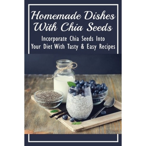 (영문도서) Homemade Dishes With Chia Seeds: Incorporate Chia Seeds Into Your Diet With Tasty & Easy Reci... Paperback, Independently Published, English, 9798531914170