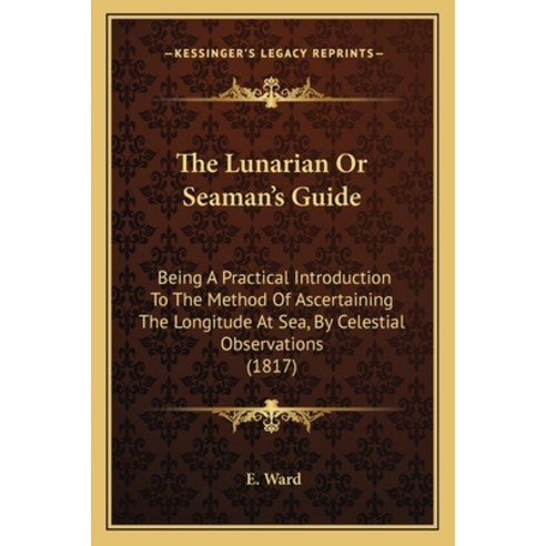 The Lunarian Or Seaman''s Guide: Being A Practical Introduction To The Method Of Ascertaining The Lon... Paperback, Kessinger Publishing