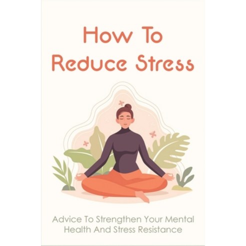 (영문도서) How To Reduce Stress: Advice To Strengthen Your Mental Health And Stress Resistance: Ways To ... Paperback, Independently Published, English, 9798516742293