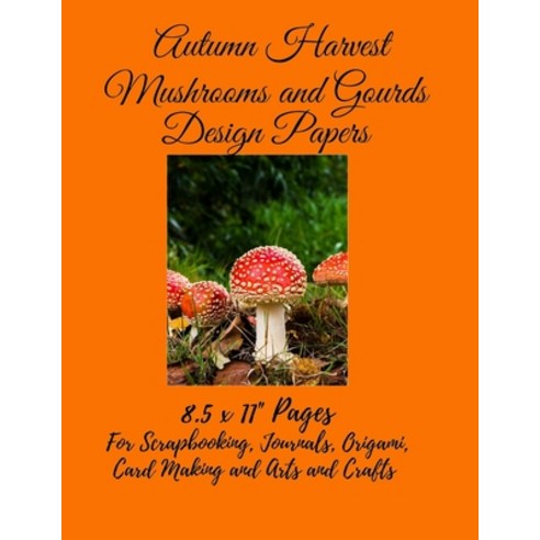 (영문도서) Autumn Harvest Mushrooms and Gourds Design Papers: 8.5 x 11 Double Sided Papers for Scrapbook... Paperback, Independently Published, English, 9798462305955