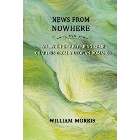 News from Nowhere; Or An Epoch of Rest Being Some Chapters from a Utopian Romance: Annotated Paperback, 9798707295027, English, Independently Published
