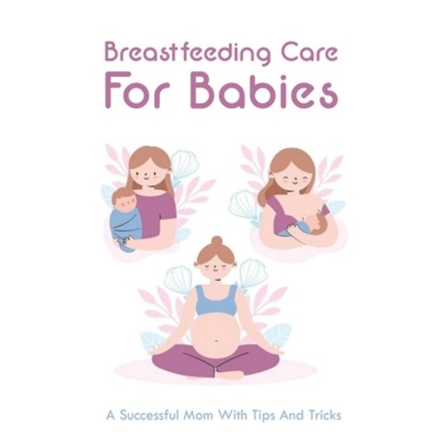 (영문도서) Breastfeeding Care For Babies: A Successful Mom With Tips And Tricks: Dry Nursing My Husband ... Paperback, Independently Published, English, 9798503713282