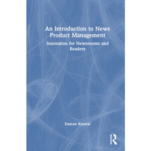 (영문도서) An Introduction to News Product Management: Innovation for Newsrooms and Readers Hardcover, Routledge, English, 9780367724344