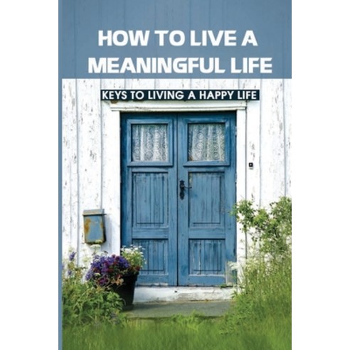 (영문도서) How To Live A Meaningful Life: Keys To Living A Happy Life: How To Live Life To The Fullest Paperback, Independently Published, English, 9798515797287