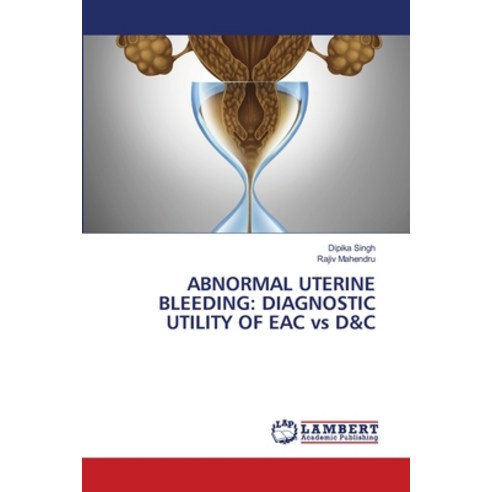 Abnormal Uterine Bleeding: DIAGNOSTIC UTILITY OF EAC vs D&C Paperback, LAP Lambert Academic Publishing