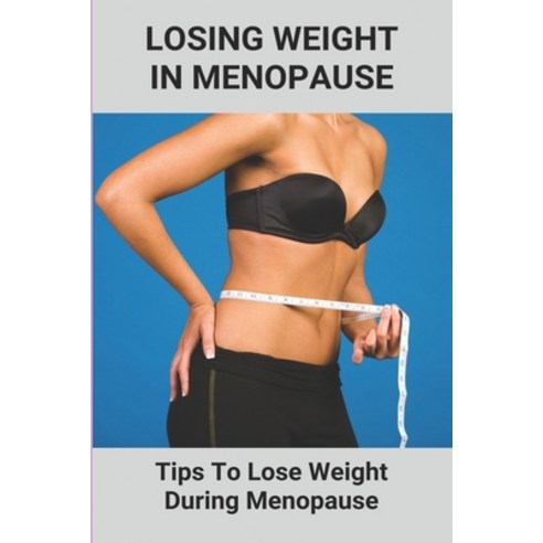 Losing Weight In Menopause: Tips To Lose Weight During Menopause: Dealing With Menopause Paperback, Independently Published, English, 9798749692969