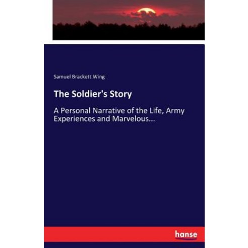 The Soldier''s Story: A Personal Narrative of the Life Army Experiences and Marvelous... Paperback, Hansebooks, English, 9783337115944