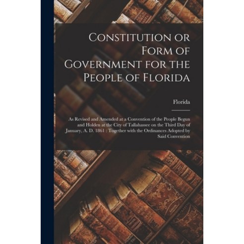 (영문도서) Constitution or Form of Government for the People of Florida: as Revised and Amended at a Con... Paperback, Legare Street Press, English, 9781014865502