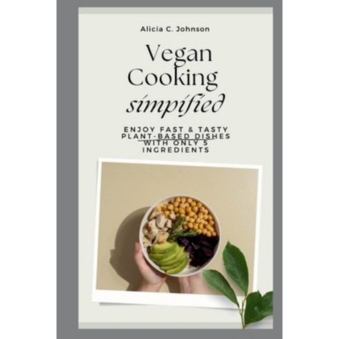 (영문도서) Vegan Cooking Simplified: Enjoy Fast & Tasty Plant-Based Dishes with Only 5 Ingredients Paperback, Independently Published, English, 9798863243535
