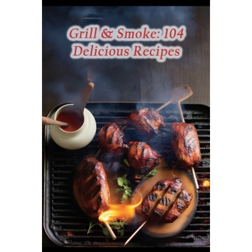 (영문도서) Grill & Smoke: 104 Delicious Recipes Paperback, Independently Published, English, 9798865302766