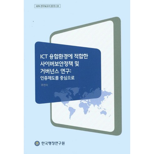 ICT 융합환경에 적합한 사이버보안정책 및 거버넌스 연구: 인증제도를 중심으로, 한국행정연구원