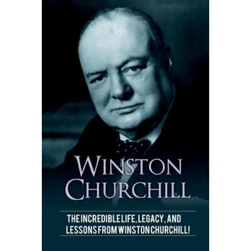 Winston Churchill: The incredible life legacy and lessons from Winston Churchill! Paperback, Ingram Publishing