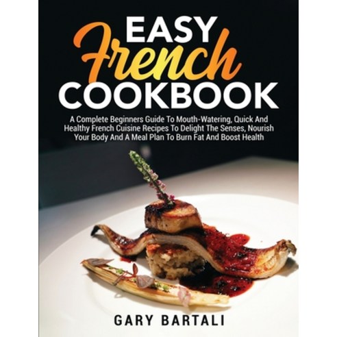 (영문도서) Easy French Cookbook: A Complete Beginners Guide To Mouth-Watering Quick And Healthy French ... Paperback, Gary Bartali, English, 9781803019451