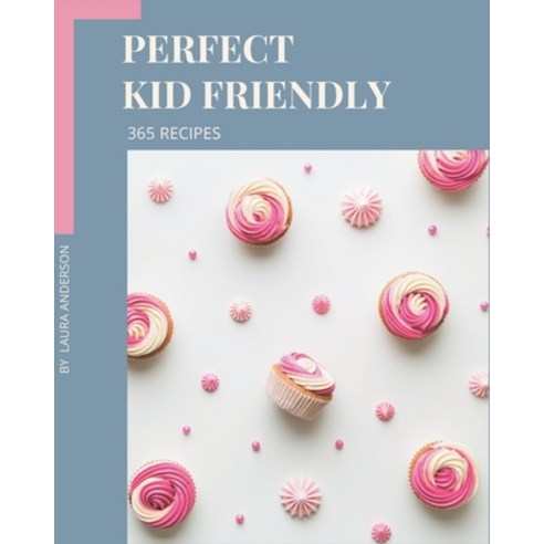365 Perfect Kid Friendly Recipes: Making More Memories in your Kitchen with Kid Friendly Cookbook! Paperback, Independently Published