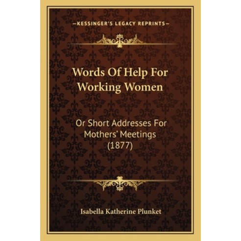 Words Of Help For Working Women: Or Short Addresses For Mothers'' Meetings (1877) Paperback, Kessinger Publishing