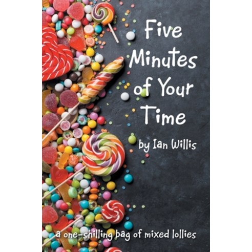 (영문도서) Five Minutes of Your Time: A One-Shilling Bag of Mixed Lollies Paperback, Xlibris Au, English, 9781664105898