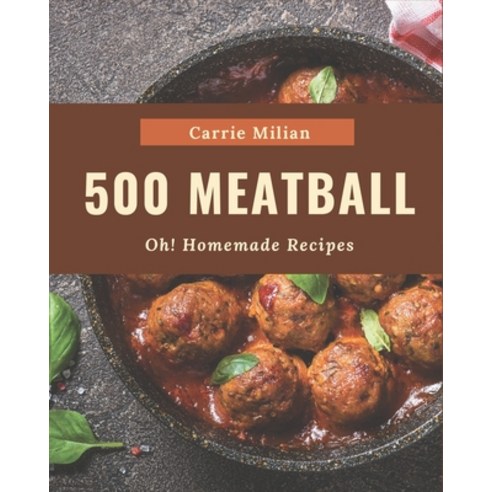 Oh! 500 Homemade Meatball Recipes: I Love Homemade Meatball Cookbook! Paperback, Independently Published, English, 9798695479034