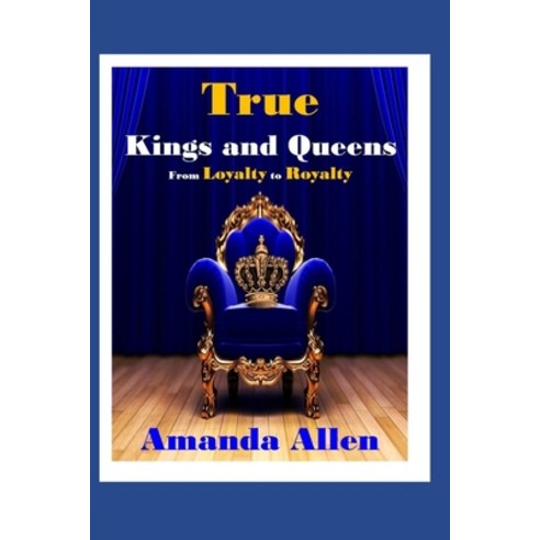 True Kings and Queens: From Loyalty to Royalty Paperback, Independently Published