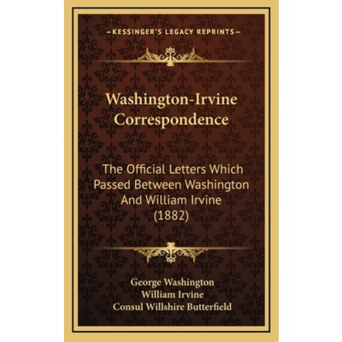 Washington-Irvine Correspondence: The Official Letters Which Passed Between Washington And William I... Hardcover, Kessinger Publishing