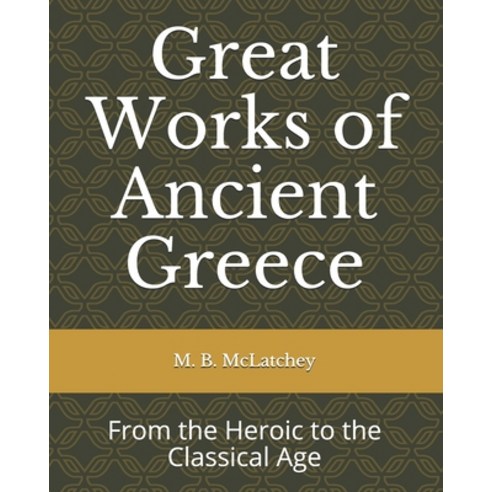 Great Works of Ancient Greece: From the Heroic to the Classical Age Paperback, Createspace Independent Publishing Platform