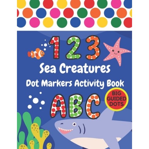 Sea Creatures Dot Markers Activity Book: Under The Sea ABC Alphabet Numbers & Shapes - Big Guided D... Paperback, Independently Published, English, 9798745217739