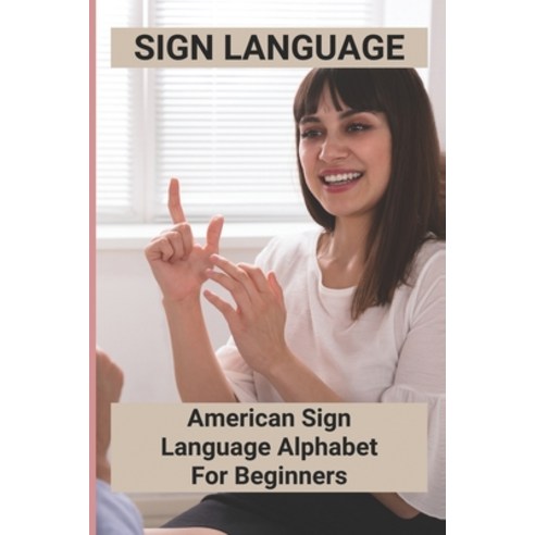 (영문도서) Sign Language: American Sign Language Alphabet For Beginners: American Sign Language Paperback, Independently Published, English, 9798504756400